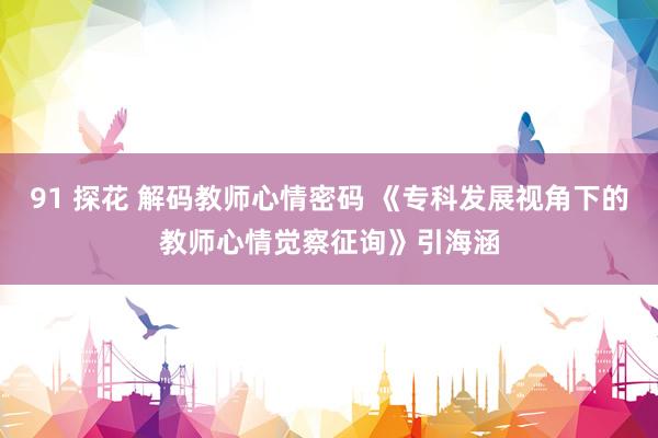 91 探花 解码教师心情密码 《专科发展视角下的教师心情觉察征询》引海涵