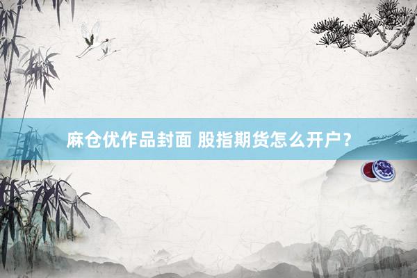 麻仓优作品封面 股指期货怎么开户？