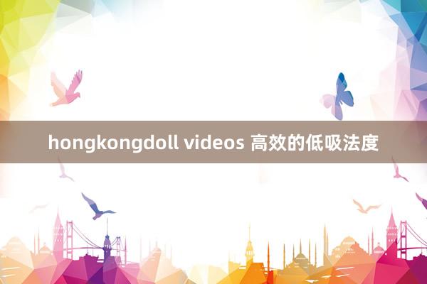 hongkongdoll videos 高效的低吸法度