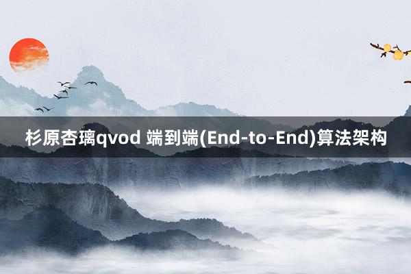 杉原杏璃qvod 端到端(End-to-End)算法架构
