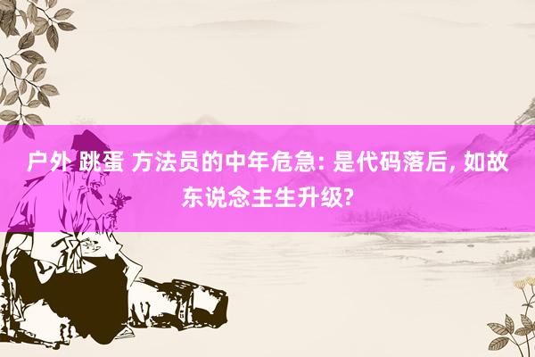 户外 跳蛋 方法员的中年危急: 是代码落后, 如故东说念主生升级?
