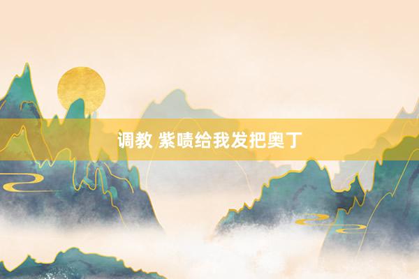 调教 紫啧给我发把奥丁