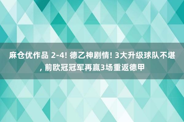 麻仓优作品 2-4! 德乙神剧情! 3大升级球队不堪, 前欧冠冠军再赢3场重返德甲