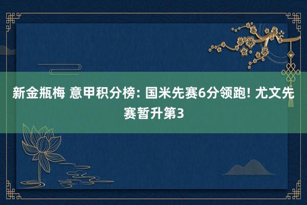 新金瓶梅 意甲积分榜: 国米先赛6分领跑! 尤文先赛暂升第3