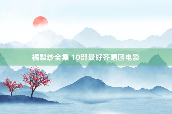 橘梨纱全集 10部最好齐唱团电影