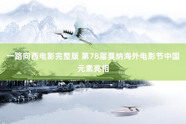 一路向西电影完整版 第78届戛纳海外电影节中国元素亮相