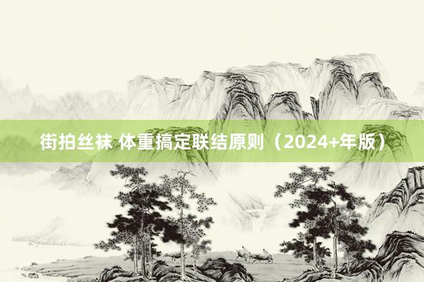 街拍丝袜 体重搞定联结原则（2024+年版）