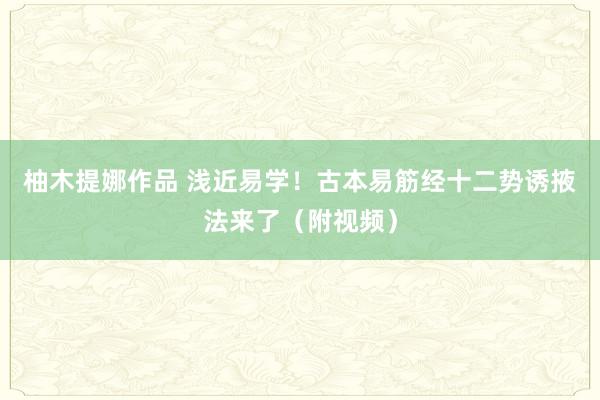 柚木提娜作品 浅近易学！古本易筋经十二势诱掖法来了（附视频）