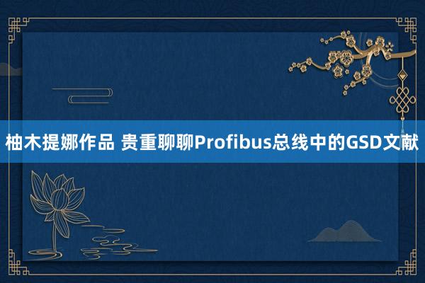 柚木提娜作品 贵重聊聊Profibus总线中的GSD文献