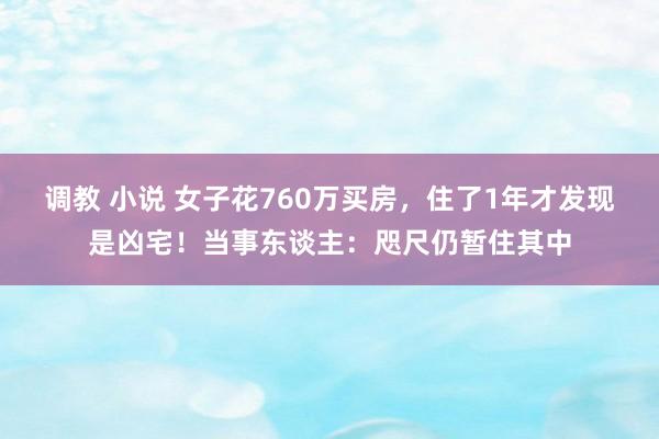 调教 小说 女子花760万买房，住了1年才发现是凶宅！当事东谈主：咫尺仍暂住其中
